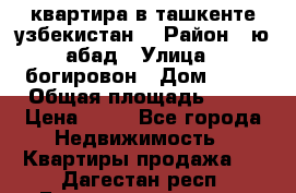 квартира в ташкенте.узбекистан. › Район ­ ю.абад › Улица ­ богировон › Дом ­ 53 › Общая площадь ­ 42 › Цена ­ 21 - Все города Недвижимость » Квартиры продажа   . Дагестан респ.,Геологоразведка п.